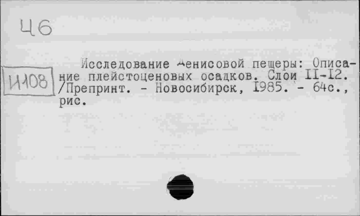 ﻿Исследование Денисовой пещеры: Описане плейстоценовых осадков. Слои 11-12. Препринт. - Новосибирск, 1985. - 64с.,

рис.